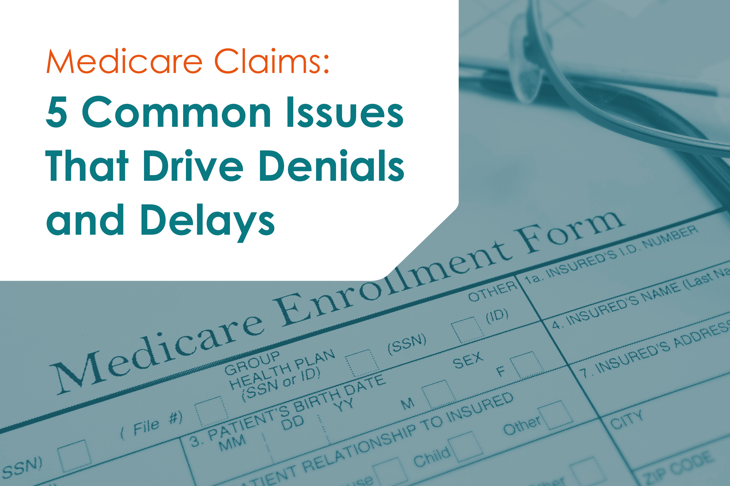 Medicare Claims: 5 Common Issues That Drive Denials and Delays